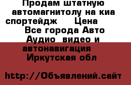 Продам штатную автомагнитолу на киа спортейдж 4 › Цена ­ 5 000 - Все города Авто » Аудио, видео и автонавигация   . Иркутская обл.